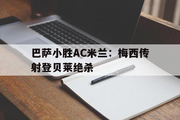 巴萨小胜AC米兰：梅西传射登贝莱绝杀