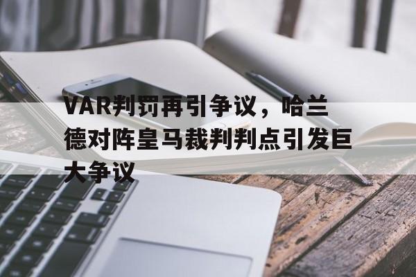 VAR判罚再引争议，哈兰德对阵皇马裁判判点引发巨大争议